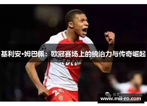 基利安·姆巴佩:欧冠赛场上的统治力与传奇崛起 基利安·姆巴佩:欧冠赛场上的统治力与传奇崛起