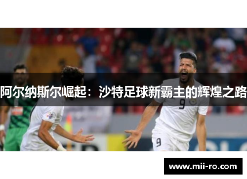 阿尔纳斯尔崛起:沙特足球新霸主的辉煌之路 阿尔纳斯尔崛起:沙特足球新霸主的辉煌之路
