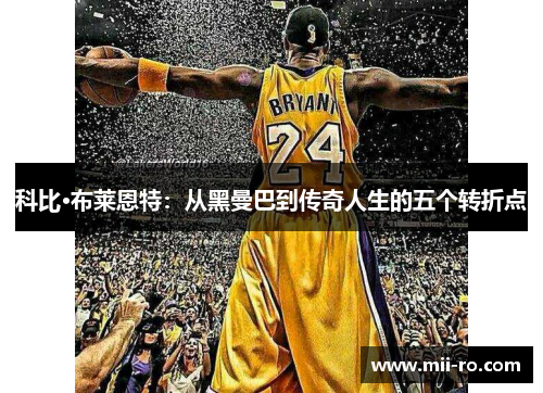 科比·布莱恩特:从黑曼巴到传奇人生的五个转折点 科比·布莱恩特:从黑曼巴到传奇人生的五个转折点