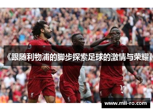 《跟随利物浦的脚步探索足球的激情与荣耀》 《跟随利物浦的脚步探索足球的激情与荣耀》