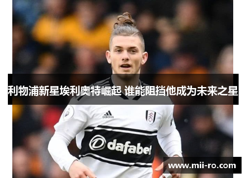 利物浦新星埃利奥特崛起 谁能阻挡他成为未来之星
