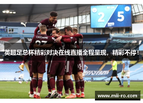 英超足总杯精彩对决在线直播全程呈现,精彩不停! 英超足总杯精彩对决在线直播全程呈现,精彩不停!