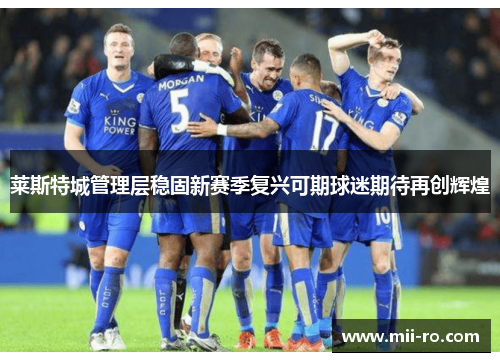 莱斯特城管理层稳固新赛季复兴可期球迷期待再创辉煌 莱斯特城管理层稳固新赛季复兴可期球迷期待再创辉煌