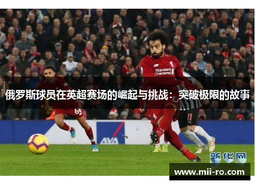 俄罗斯球员在英超赛场的崛起与挑战:突破极限的故事 俄罗斯球员在英超赛场的崛起与挑战:突破极限的故事