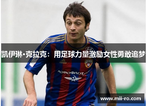 凯伊琳·克拉克:用足球力量激励女性勇敢追梦 凯伊琳·克拉克:用足球力量激励女性勇敢追梦