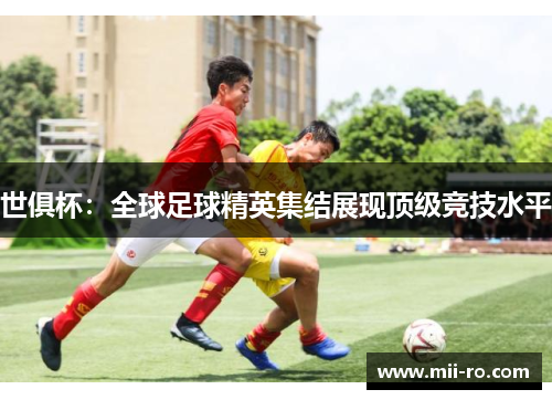 世俱杯:全球足球精英集结展现顶级竞技水平 世俱杯:全球足球精英集结展现顶级竞技水平