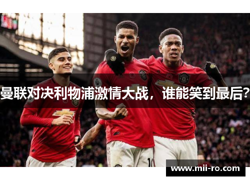 曼联对决利物浦激情大战，谁能笑到最后？