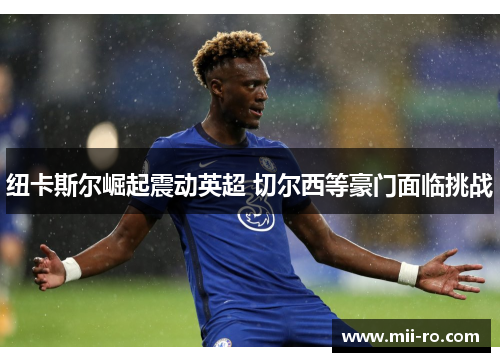 纽卡斯尔崛起震动英超 切尔西等豪门面临挑战