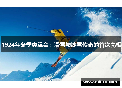 1924年冬季奥运会：滑雪与冰雪传奇的首次亮相